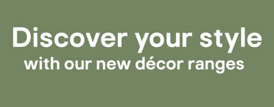 Discover your style with our new décor ranges