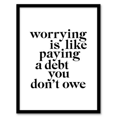 Artery8 Worrying Is Like Paying A Debt You Don't Owe Framed Wall Art Print 12X16" from B&Q