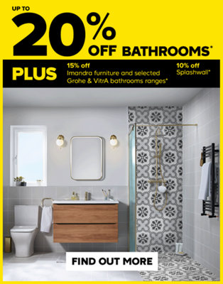 Up to 20% off bathrooms. Plus 15% off Imandra furniture and selected Grohe & VitrA bathroom ranges, and 10% off Splashwall. Terms & conditions apply, see the promotional terms & conditions at the bottom of the page.